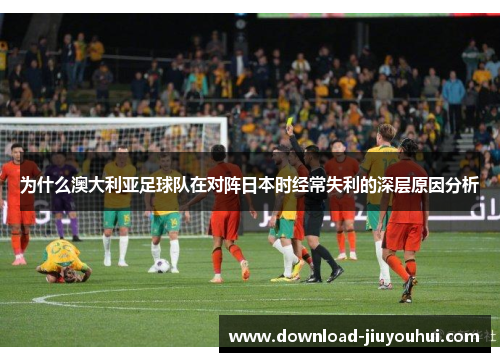 为什么澳大利亚足球队在对阵日本时经常失利的深层原因分析
