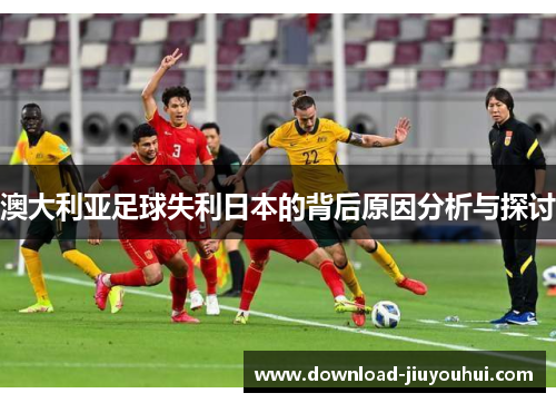 澳大利亚足球失利日本的背后原因分析与探讨