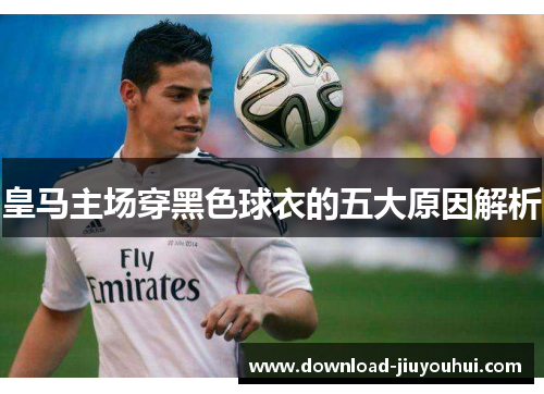 皇马主场穿黑色球衣的五大原因解析