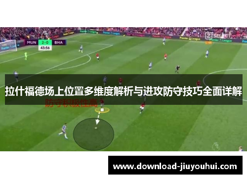 拉什福德场上位置多维度解析与进攻防守技巧全面详解