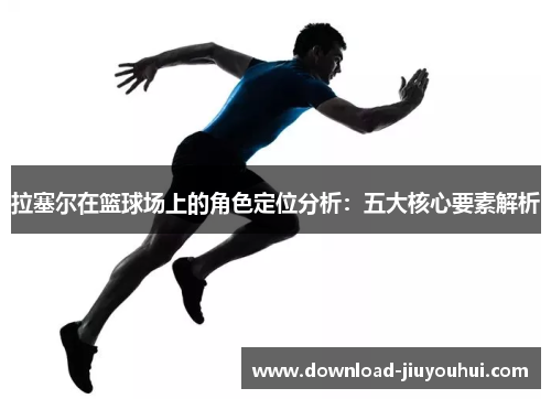 拉塞尔在篮球场上的角色定位分析：五大核心要素解析