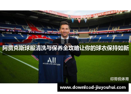 阿贾克斯球服清洗与保养全攻略让你的球衣保持如新