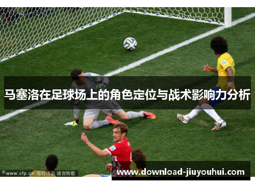 马塞洛在足球场上的角色定位与战术影响力分析