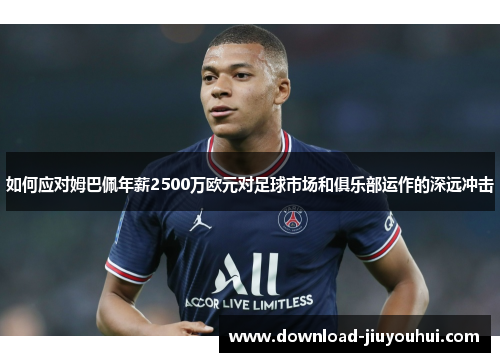 如何应对姆巴佩年薪2500万欧元对足球市场和俱乐部运作的深远冲击