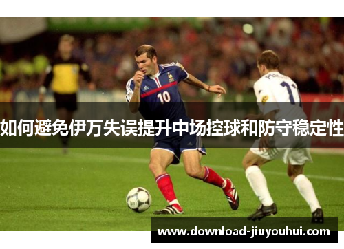 如何避免伊万失误提升中场控球和防守稳定性