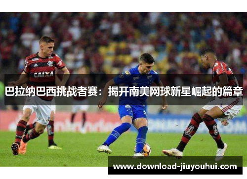 巴拉纳巴西挑战者赛：揭开南美网球新星崛起的篇章