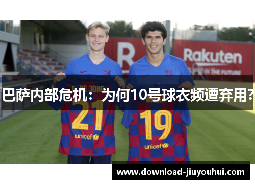 巴萨内部危机：为何10号球衣频遭弃用？