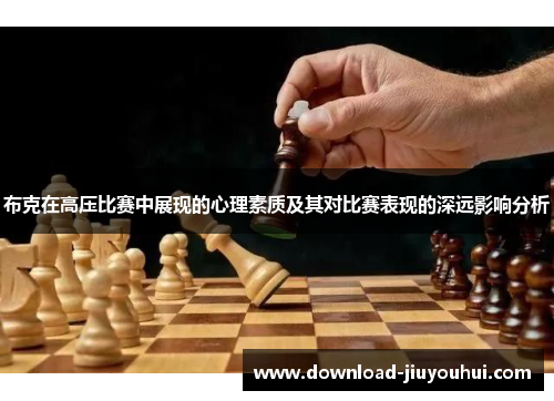 布克在高压比赛中展现的心理素质及其对比赛表现的深远影响分析 布克在高压比赛中展现的心理素质及其对比赛表现的深远影响分析