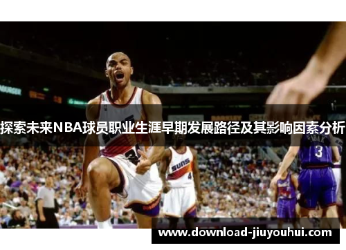 探索未来NBA球员职业生涯早期发展路径及其影响因素分析