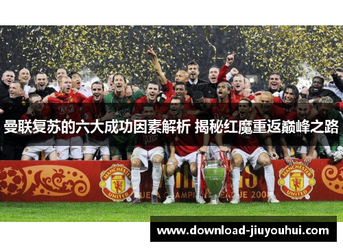 曼联复苏的六大成功因素解析 揭秘红魔重返巅峰之路