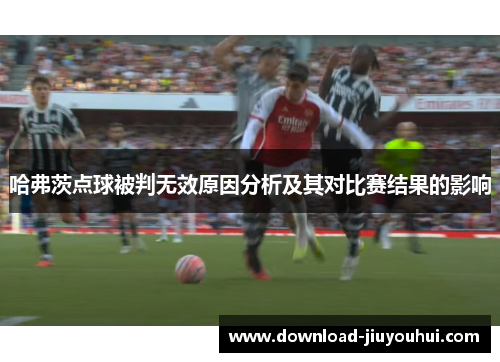 哈弗茨点球被判无效原因分析及其对比赛结果的影响