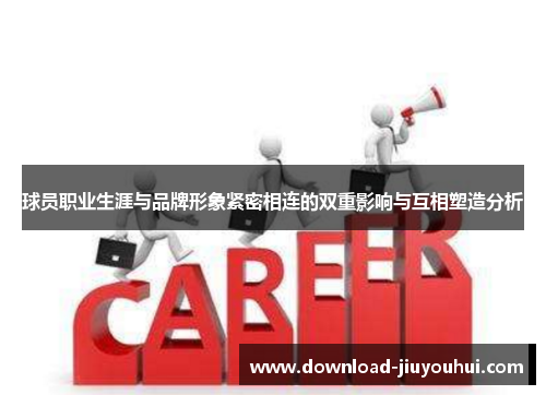 球员职业生涯与品牌形象紧密相连的双重影响与互相塑造分析