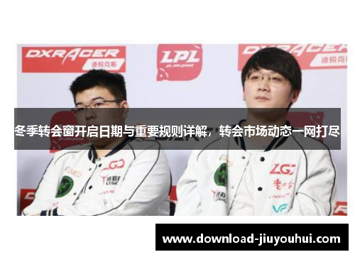 冬季转会窗开启日期与重要规则详解，转会市场动态一网打尽