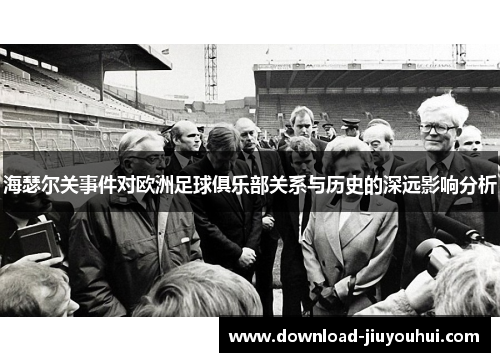 海瑟尔关事件对欧洲足球俱乐部关系与历史的深远影响分析
