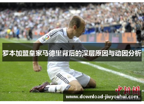 罗本加盟皇家马德里背后的深层原因与动因分析