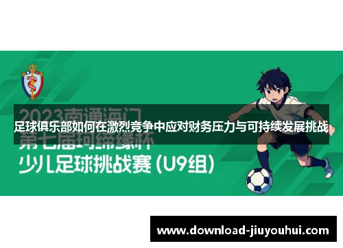 足球俱乐部如何在激烈竞争中应对财务压力与可持续发展挑战
