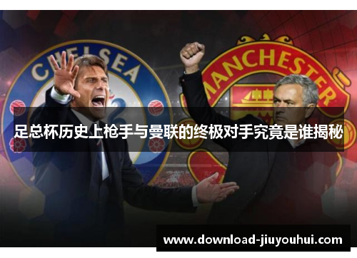 足总杯历史上枪手与曼联的终极对手究竟是谁揭秘