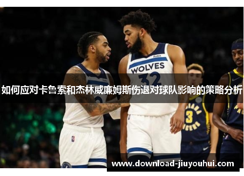 如何应对卡鲁索和杰林威廉姆斯伤退对球队影响的策略分析