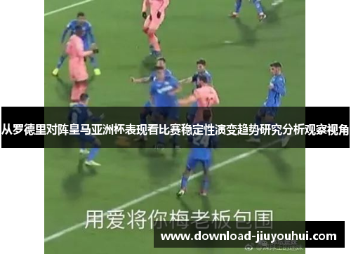 从罗德里对阵皇马亚洲杯表现看比赛稳定性演变趋势研究分析观察视角