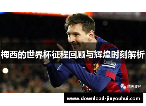 梅西的世界杯征程回顾与辉煌时刻解析