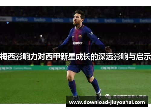 梅西影响力对西甲新星成长的深远影响与启示