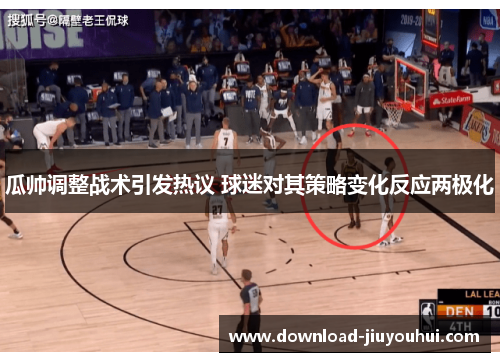 瓜帅调整战术引发热议 球迷对其策略变化反应两极化