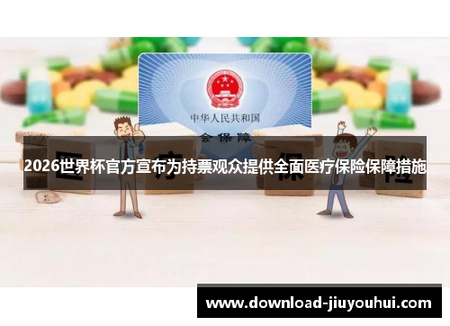 2026世界杯官方宣布为持票观众提供全面医疗保险保障措施