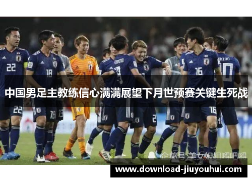 中国男足主教练信心满满展望下月世预赛关键生死战
