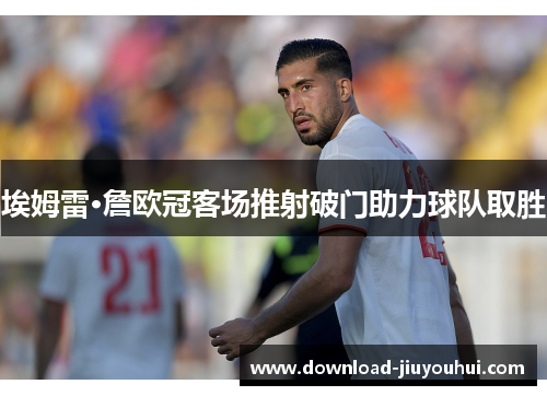 埃姆雷·詹欧冠客场推射破门助力球队取胜
