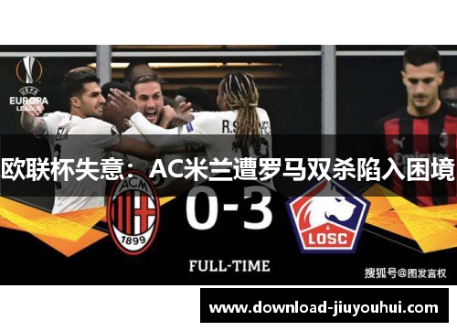 欧联杯失意：AC米兰遭罗马双杀陷入困境